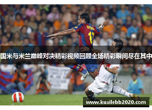 国米与米兰巅峰对决精彩视频回顾全场精彩瞬间尽在其中