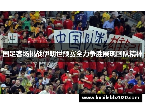 国足客场挑战伊朗世预赛全力争胜展现团队精神