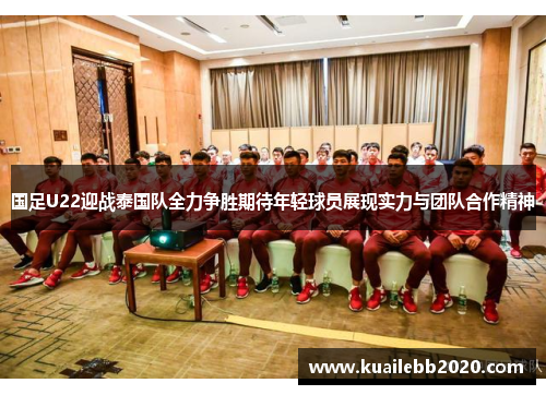 国足U22迎战泰国队全力争胜期待年轻球员展现实力与团队合作精神