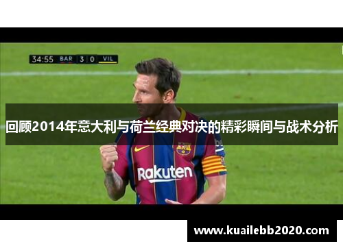 回顾2014年意大利与荷兰经典对决的精彩瞬间与战术分析