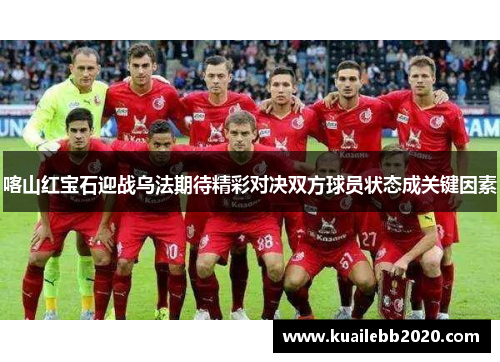 喀山红宝石迎战乌法期待精彩对决双方球员状态成关键因素