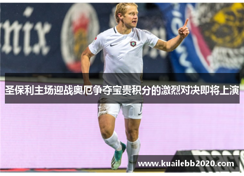 圣保利主场迎战奥厄争夺宝贵积分的激烈对决即将上演