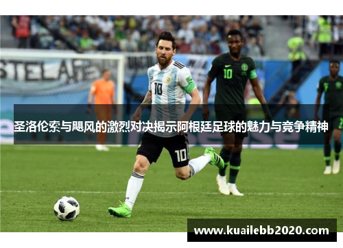 圣洛伦索与飓风的激烈对决揭示阿根廷足球的魅力与竞争精神