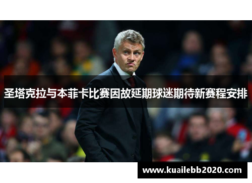 圣塔克拉与本菲卡比赛因故延期球迷期待新赛程安排