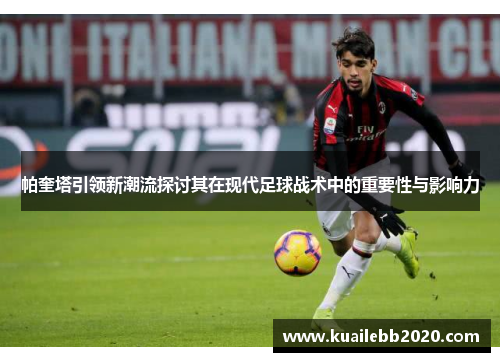 帕奎塔引领新潮流探讨其在现代足球战术中的重要性与影响力