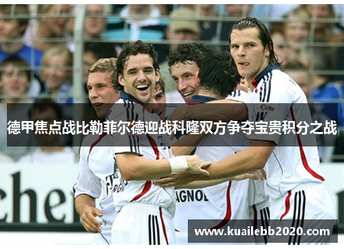 德甲焦点战比勒菲尔德迎战科隆双方争夺宝贵积分之战