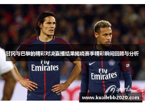 甘冈与巴黎的精彩对决直播结果揭晓赛季精彩瞬间回顾与分析