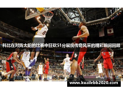 科比在对阵太阳的比赛中狂砍51分展现传奇风采的精彩瞬间回顾