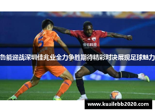鲁能迎战深圳佳兆业全力争胜期待精彩对决展现足球魅力