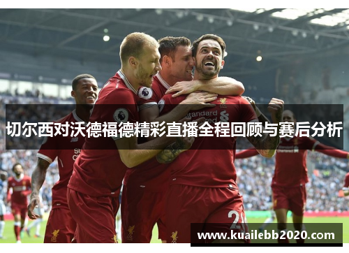 切尔西对沃德福德精彩直播全程回顾与赛后分析