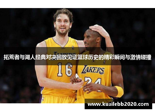 拓荒者与湖人经典对决回放见证篮球历史的精彩瞬间与激情碰撞