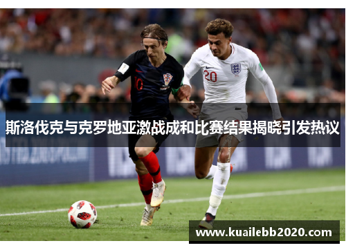 斯洛伐克与克罗地亚激战成和比赛结果揭晓引发热议
