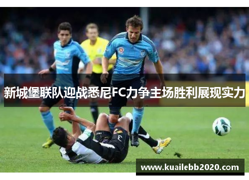 新城堡联队迎战悉尼FC力争主场胜利展现实力