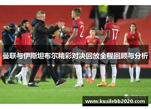 曼联与伊斯坦布尔精彩对决回放全程回顾与分析