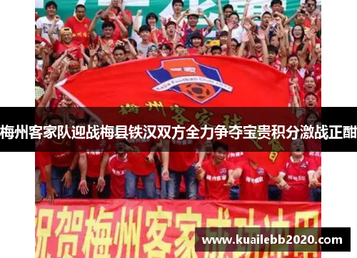 梅州客家队迎战梅县铁汉双方全力争夺宝贵积分激战正酣