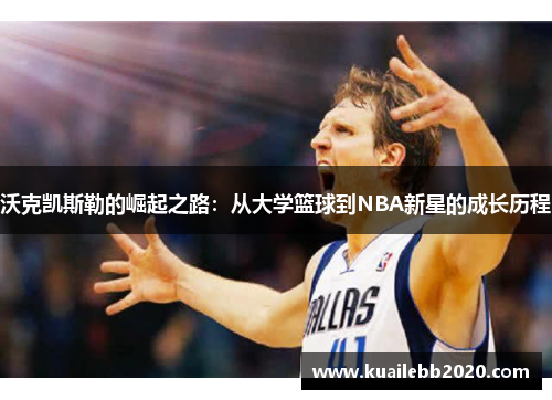 沃克凯斯勒的崛起之路：从大学篮球到NBA新星的成长历程