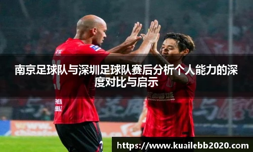 南京足球队与深圳足球队赛后分析个人能力的深度对比与启示